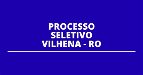 Prefeitura De Vilhena Ro Divulga Edital De Processo Seletivo