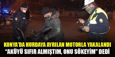 Konya da hurdaya ayrılan motorla yakalandı Aküyü sıfır almıştım onu