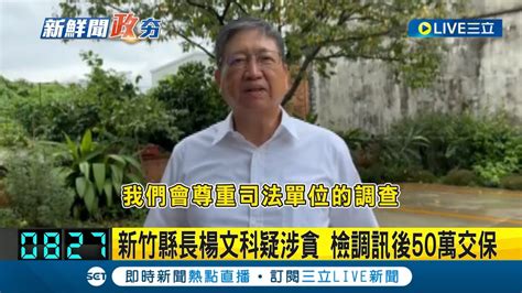 新竹縣長楊文科疑涉貪 檢調訊後50萬交保 知情人士曝天坑案向上延燒 檢方低調未證實｜記者 張浩譯 黃政杰｜【live大現場