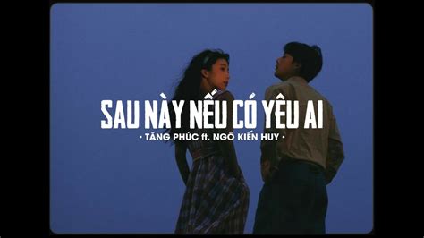 Sau Này Nếu Có Yêu Ai Tăng Phúc ft Ngô Kiến Huy x MinnLo Fi