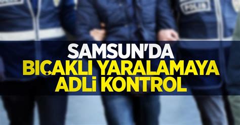 Samsun Da B Akl Yaralamaya Adli Kontrol