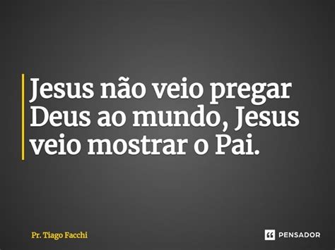 Jesus não veio pregar Deus ao mundo Pr Tiago Facchi Pensador