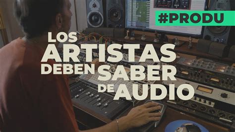 Produ Los Artistas Deben Saber De Audio Gente Del Audio Youtube