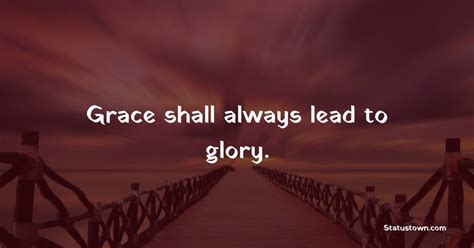 Grace Shall Always Lead To Glory Grace Of God Quotes