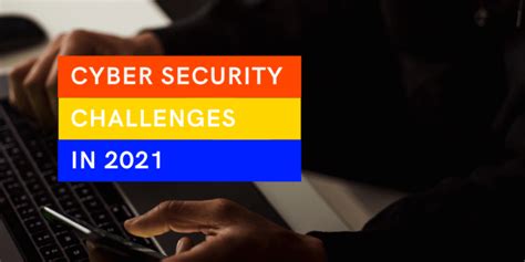 Top 6 Cyber Security Challenges Cyber Professionals Will Face In 2021