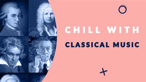 Chill With Classical Music Enjoy The Coolest Melodies Of Classical Music For Relaxation Youtube