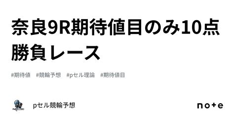 奈良9r🔥🔥🔥🔥期待値目のみ10点🔥🔥勝負レース🔥🔥｜pセル競輪予想