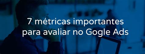 7 métricas importantes para avaliar no Google Ads