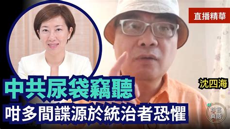 【7 30直播精華】沈四海：間諜尿袋有咩出奇？大陸科技用於統治者監控；權力病態操控，國人聰明才智用來做壞事；法輪功係99年仲有上億人修煉，打壓反促全球弘揚｜2022年8月1日｜珍言真語 梁珍