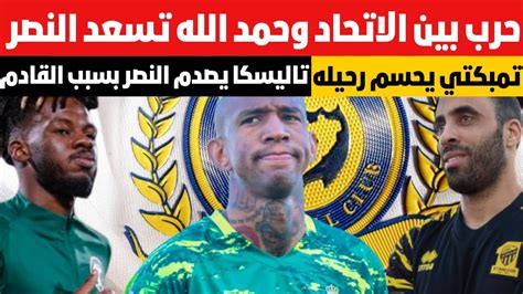 حرب بين الاتحاد وحمد الله تسعد النصر تاليسكا يصدم النصر بسبب القادم