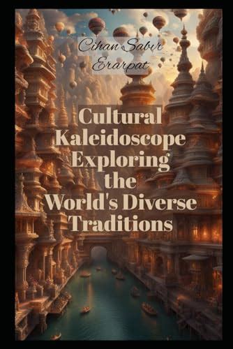 Cultural Kaleidoscope Exploring The World S Diverse Traditions By Cihan