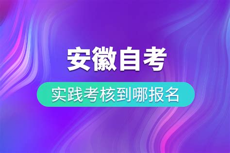 安徽自考实践考核到哪报名奥鹏教育