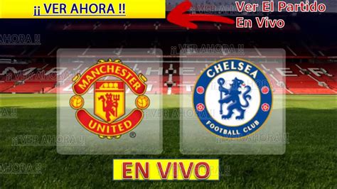 Ver Partido Manchester United Vs Chelsea En Vivo Por Internet Online