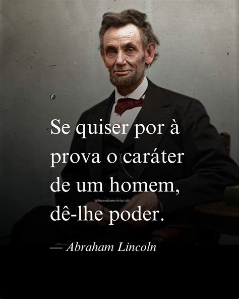 Carater De Um Homem - Se quiser por à prova o caráter de um homem, dê-lhe poder. — Abraham ...