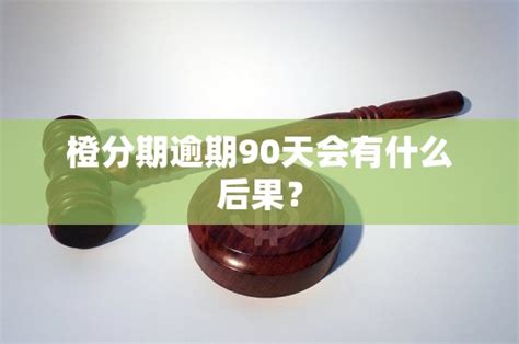 橙分期逾期90天会有什么后果？ 老友网 南宁网络广播电视台