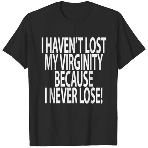 I Havent Lost My Virginity Because I Never Lose T Shirt Sold By