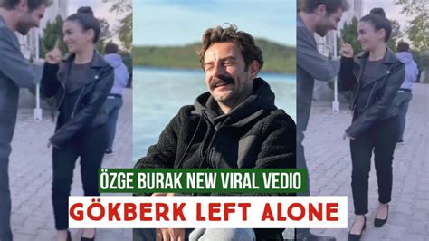 Zge Yagiz And Burak New Viral Vedio G Kberk Demirci Left Alone Youtube