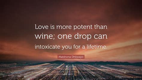 Matshona Dhliwayo Quote Love Is More Potent Than Wine One Drop Can