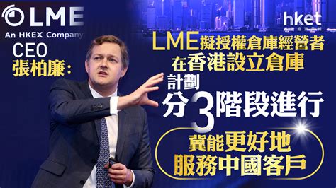 港交所388｜lme行政總裁張柏廉：lme擬授權倉庫經營者在香港設立倉庫計劃分3階段進行 冀能更好地服務中國客戶