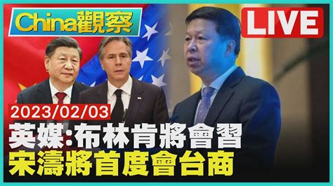 【0203china觀察live】英媒 布林肯訪北京將會習 國台辦主任宋濤首度會台商 Youtube