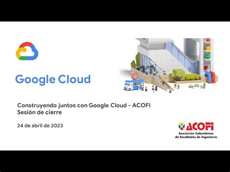 Construyendo juntos con Google Cloud ACOFI Sesión de cierre YouTube