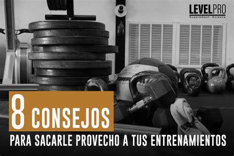 Consejos Para Sacarle El M Ximo Provecho A Tus Entrenamientos Level Pro