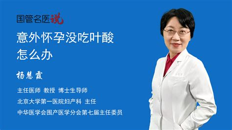 意外怀孕没吃叶酸怎么办意外怀孕没吃叶酸如何治疗意外怀孕没吃叶酸怎么治疗北京大学第一医院妇产科主任医师杨慧霞视频科普 中国医药