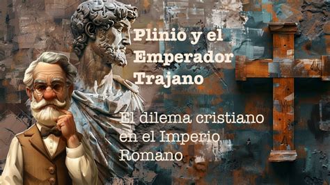 Ep Plinio Y El Emperador Trajano El Dilema Cristiano En El Imperio