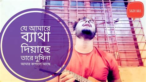 যে আমারে ব্যাথা দিয়াছে তারে দুষিনা আমার কপালে আছে Sagor Baul সাগর