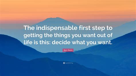 Ben Stein Quote The Indispensable First Step To Getting The Things