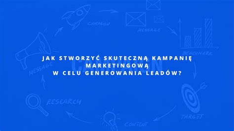 Jak stworzyć skuteczną kampanię marketingową w celu generowania leadów