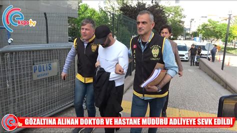 GÖZALTINA ALINAN DOKTOR VE HASTANE MÜDÜRÜ ADLİYEYE SEVK EDİLDİ YouTube