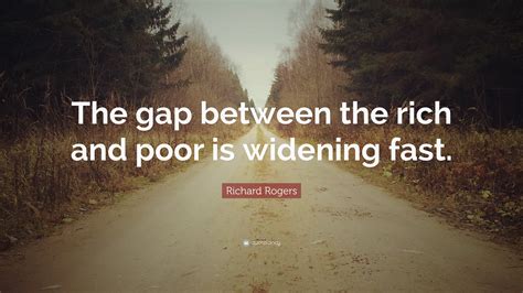 Richard Rogers Quote “the Gap Between The Rich And Poor Is Widening Fast ”