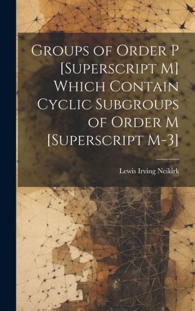 Groups Of Order P Superscript M Which Contain Cyclic Subgroups Of