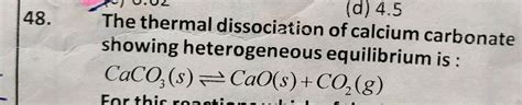 48 A 4 5 The Thermal Dissociation Of Calcium Carbonate Showing Heterogeneous Equilibrium Is