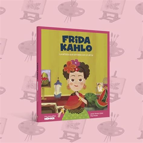 Frida Kahlo La Artista Que Pintaba Con El Alma Mis Peque Os