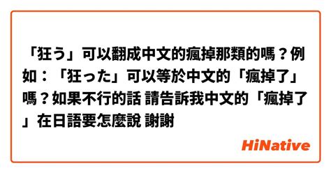 「狂う」可以翻成中文的瘋掉那類的嗎？例如：「狂った」可以等於中文的「瘋掉了」嗎？如果不行的話 請告訴我中文的「瘋掉了」在日語要怎麼說 謝謝🙏🏻