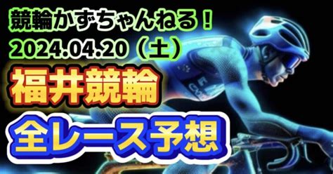 🚴🟦【競輪予想】04月20日（土）【福井競輪全レース予想】｜競馬・競輪かずちゃんねる！