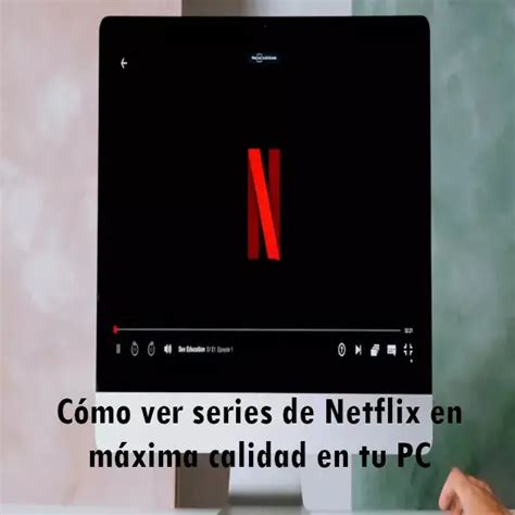 C Mo Ver Series De Netflix En M Xima Calidad En Tu Pc Elyex