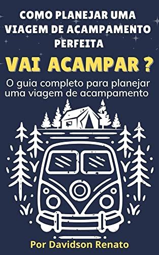 Vai Acampar Como Planejar Uma Viagem De Acampamento Perfeita O