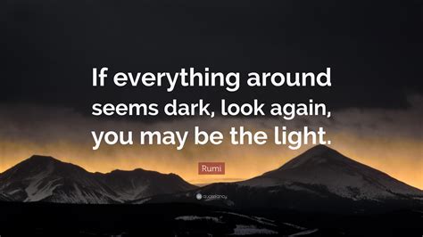 Rumi Quote If Everything Around Seems Dark Look Again You May Be