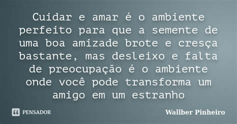 Cuidar E Amar é O Ambiente Perfeito Wallber Pinheiro Pensador