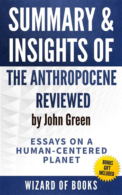 Summary And Insights Of The Anthropocene Reviewed Essays On A Human Centered Planet By John Green