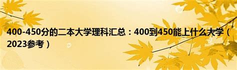 400 450分的二本大学理科汇总：400到450能上什么大学（2023参考）草根科学网