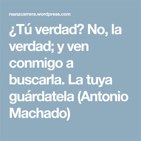 Tú verdad No la verdad y ven conmigo a buscarla La tuya guárdatela