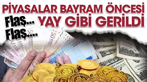 Piyasalar bayram öncesi yay gibi gerildi Dolar euro altın ne kadar