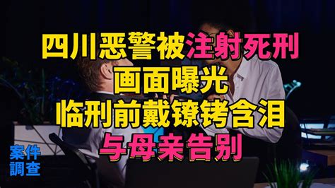 大案紀實 刑事案件 案件解說 四川恶警被注射死刑，画面曝光，临刑前戴镣铐含泪与母亲告别 Youtube