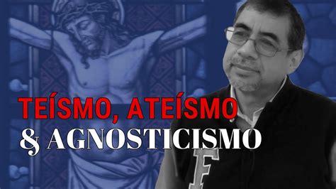 Teísmo Ateísmo Y Agnosticismo Daniel García Chavarin Youtube