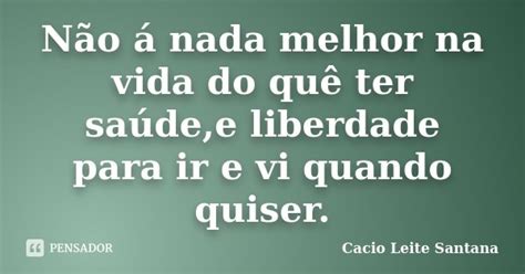 Não á nada melhor na vida do quê ter Cacio Leite Santana Pensador