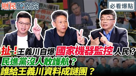 扯！王義川自爆國家機器監控人民？綠營沒人敢護航？太神奇！誰給王義川資料成謎團？｜王淺秋 邱毅 謝寒冰 凌濤【鄉民監察院】必看爆點💥20240529 Youtube